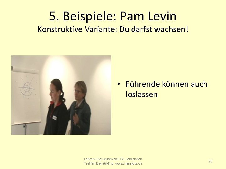 5. Beispiele: Pam Levin Konstruktive Variante: Du darfst wachsen! • Führende können auch loslassen