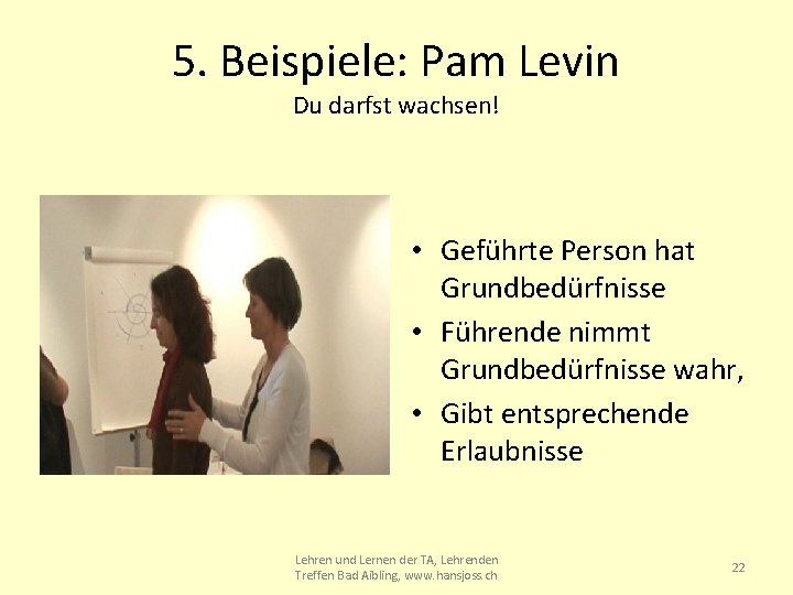 5. Beispiele: Pam Levin Du darfst wachsen! • Geführte Person hat Grundbedürfnisse • Führende