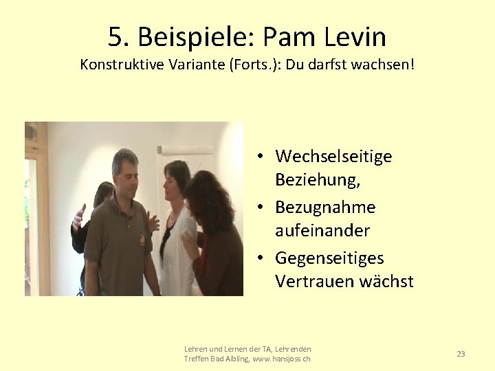 5. Beispiele: Pam Levin Konstruktive Variante (Forts. ): Du darfst wachsen! • Wechselseitige Beziehung,