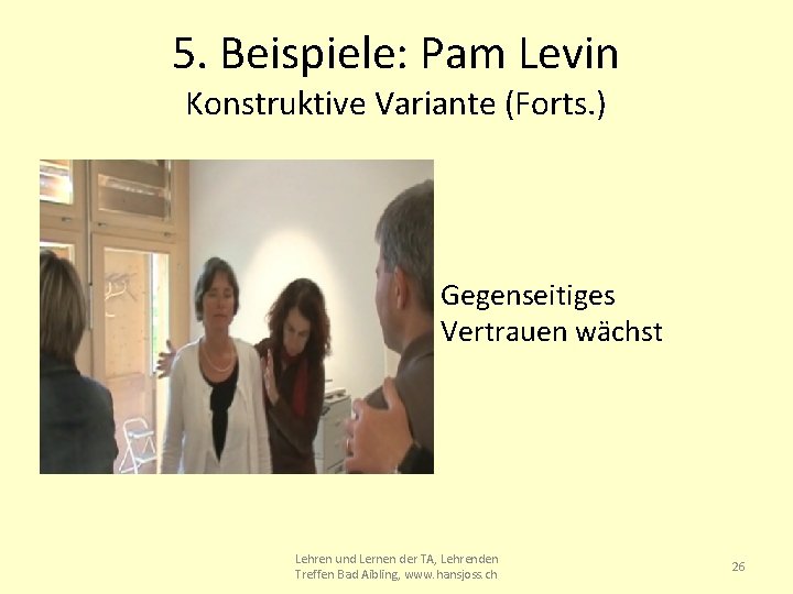 5. Beispiele: Pam Levin Konstruktive Variante (Forts. ) • Gegenseitiges Vertrauen wächst Lehren und