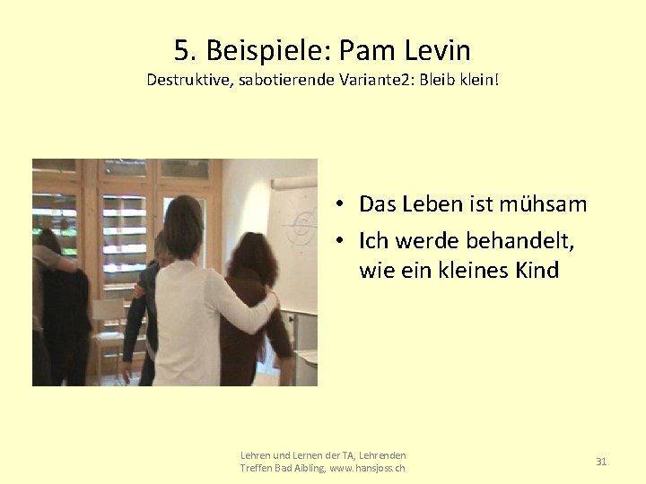 5. Beispiele: Pam Levin Destruktive, sabotierende Variante 2: Bleib klein! • Das Leben ist