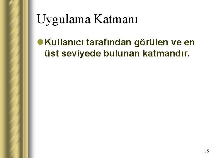 Uygulama Katmanı l Kullanıcı tarafından görülen ve en üst seviyede bulunan katmandır. 15 