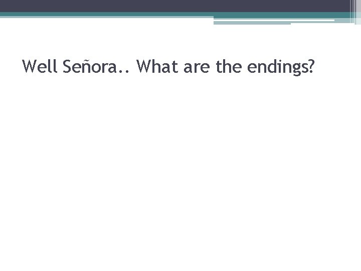 Well Señora. . What are the endings? 