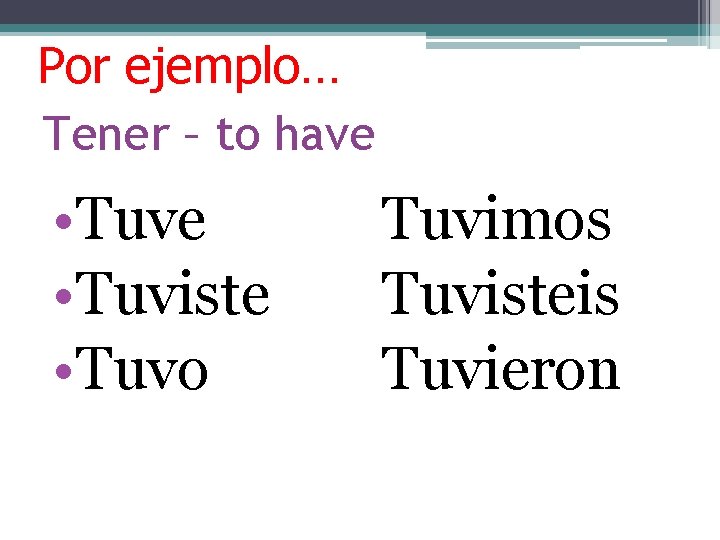 Por ejemplo… Tener – to have • Tuve • Tuviste • Tuvo Tuvimos Tuvisteis