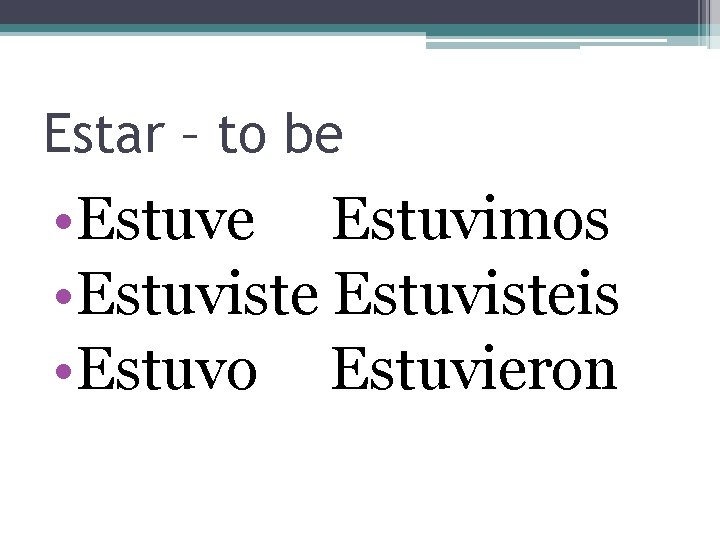 Estar – to be • Estuve Estuvimos • Estuvisteis • Estuvo Estuvieron 