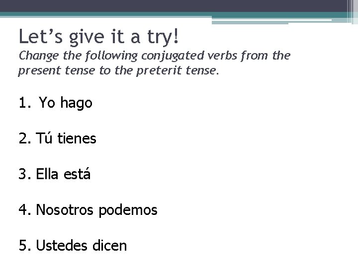 Let’s give it a try! Change the following conjugated verbs from the present tense