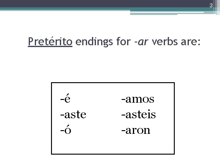 3 Pretérito endings for -ar verbs are: -é -aste -ó -amos -asteis -aron 