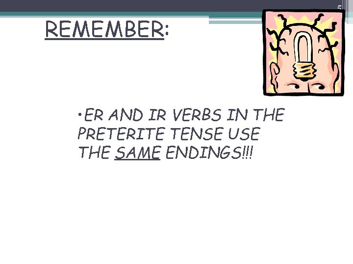 5 REMEMBER: • ER AND IR VERBS IN THE PRETERITE TENSE USE THE SAME