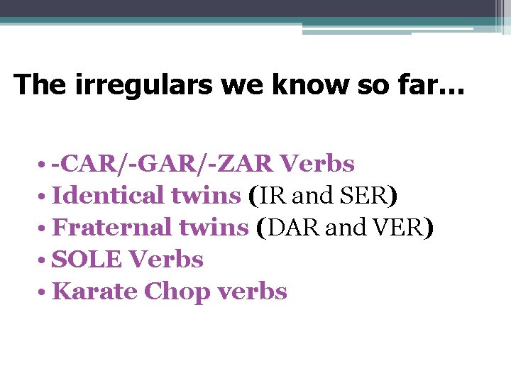 The irregulars we know so far… • -CAR/-GAR/-ZAR Verbs • Identical twins (IR and