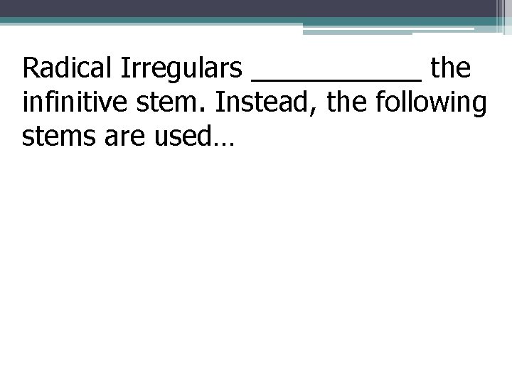 Radical Irregulars ______ the infinitive stem. Instead, the following stems are used… 