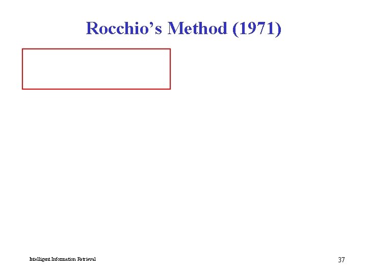 Rocchio’s Method (1971) Intelligent Information Retrieval 37 