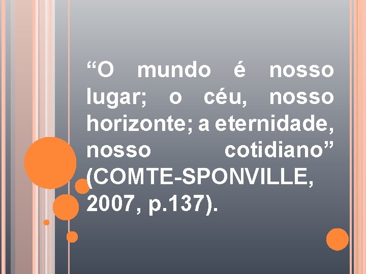 “O mundo é nosso lugar; o céu, nosso horizonte; a eternidade, nosso cotidiano” (COMTE-SPONVILLE,