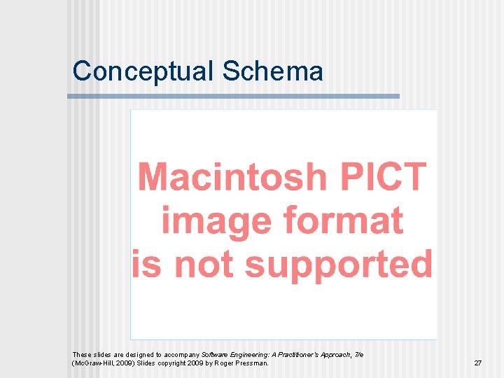 Conceptual Schema These slides are designed to accompany Software Engineering: A Practitioner’s Approach, 7/e
