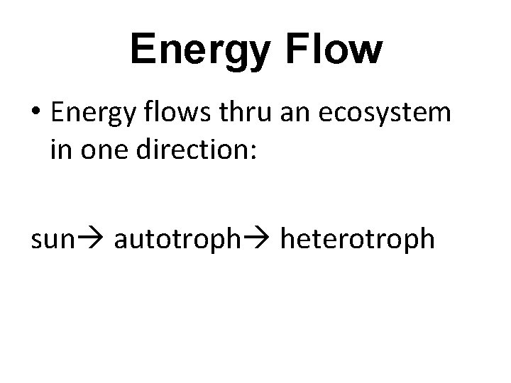 Energy Flow • Energy flows thru an ecosystem in one direction: sun autotroph heterotroph