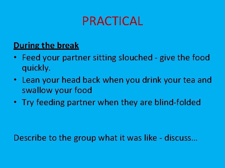 PRACTICAL During the break • Feed your partner sitting slouched - give the food