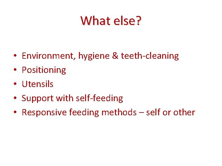 What else? • • • Environment, hygiene & teeth-cleaning Positioning Utensils Support with self-feeding
