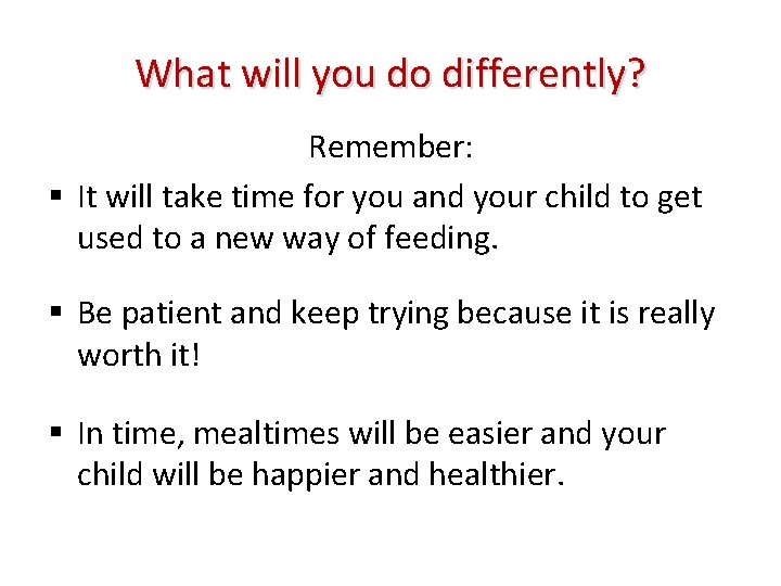 What will you do differently? Remember: It will take time for you and your