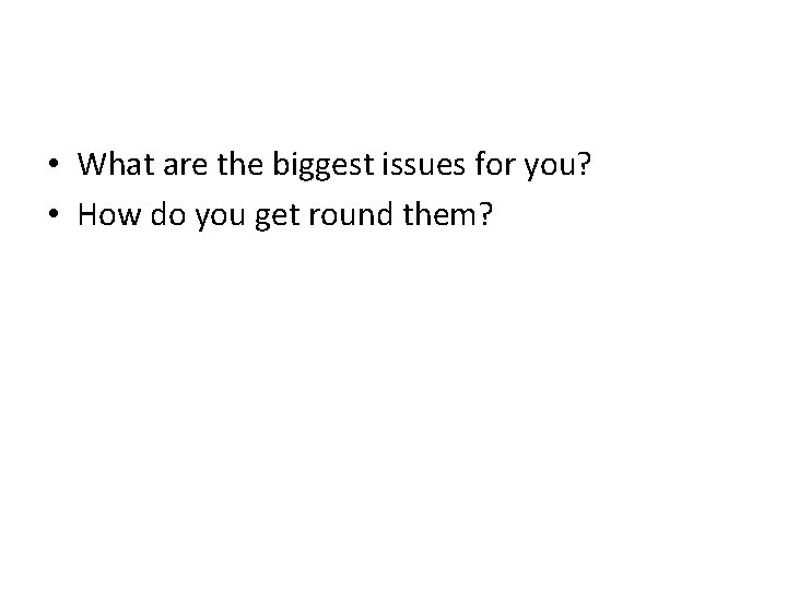  • What are the biggest issues for you? • How do you get