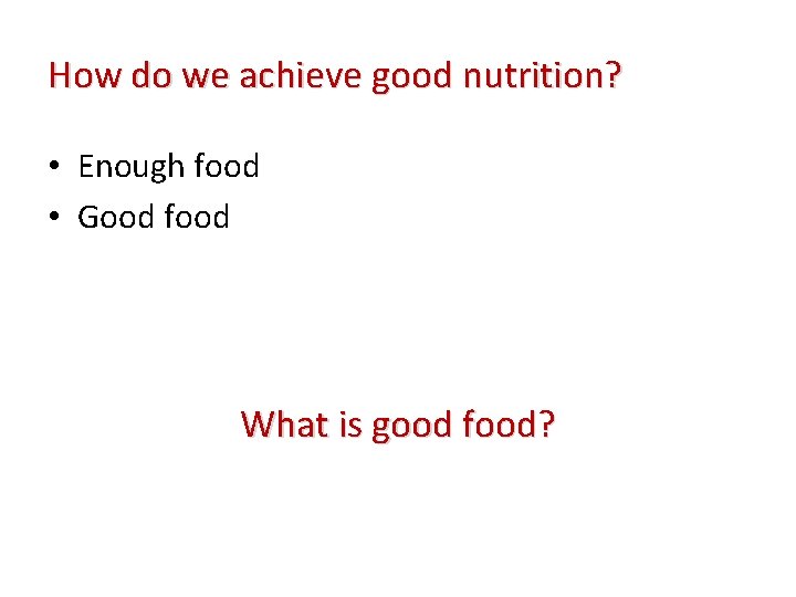 How do we achieve good nutrition? • Enough food • Good food What is