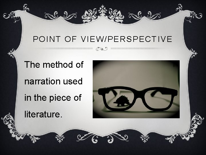 POINT OF VIEW/PERSPECTIVE The method of narration used in the piece of literature. 