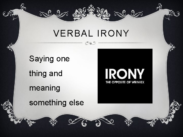 VERBAL IRONY Saying one thing and meaning something else 