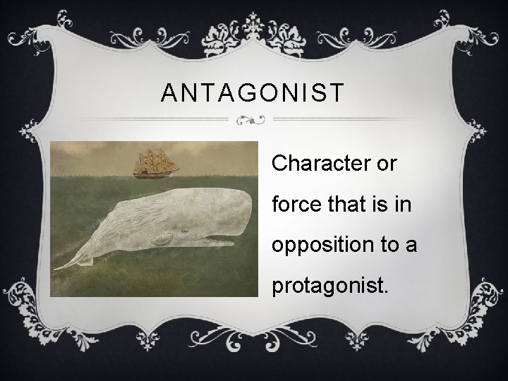ANTAGONIST Character or force that is in opposition to a protagonist. 