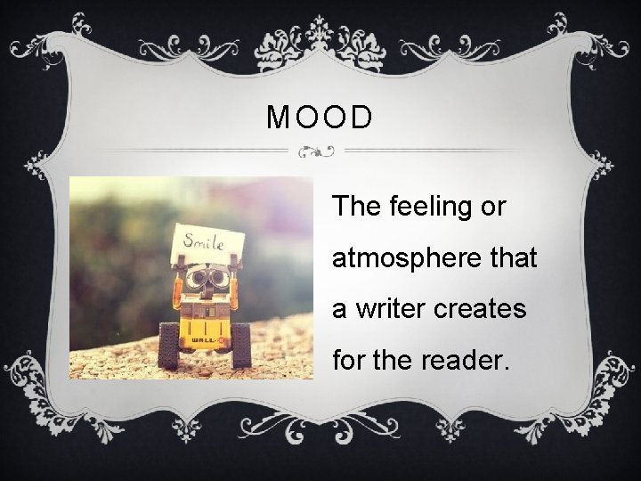 MOOD The feeling or atmosphere that a writer creates for the reader. 