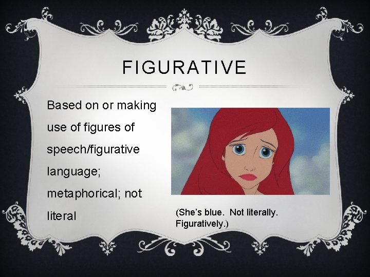 FIGURATIVE Based on or making use of figures of speech/figurative language; metaphorical; not literal