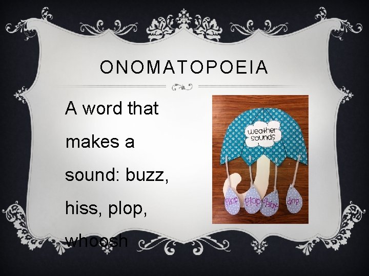 ONOMATOPOEIA A word that makes a sound: buzz, hiss, plop, whoosh 