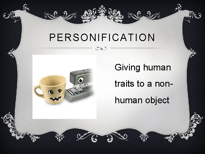 PERSONIFICATION Giving human traits to a nonhuman object 
