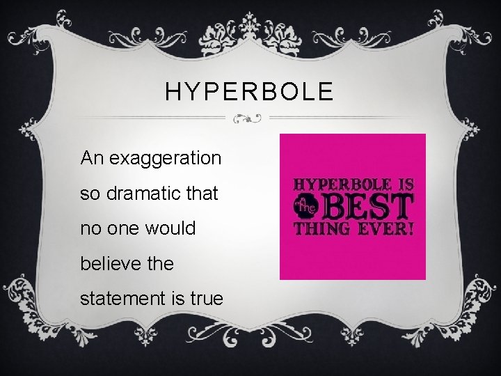 HYPERBOLE An exaggeration so dramatic that no one would believe the statement is true