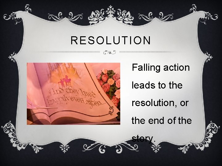 RESOLUTION Falling action leads to the resolution, or the end of the story. 