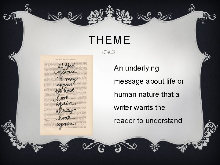 THEME An underlying message about life or human nature that a writer wants the