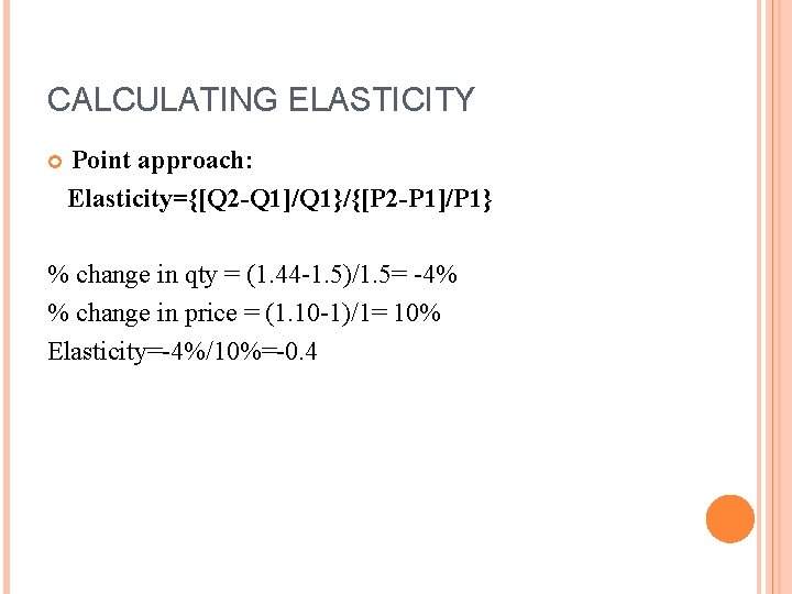 CALCULATING ELASTICITY Point approach: Elasticity={[Q 2 -Q 1]/Q 1}/{[P 2 -P 1]/P 1} %