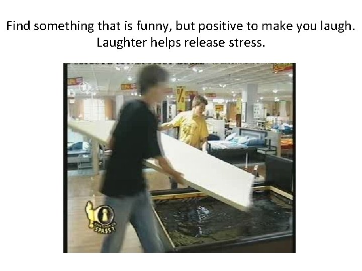Find something that is funny, but positive to make you laugh. Laughter helps release