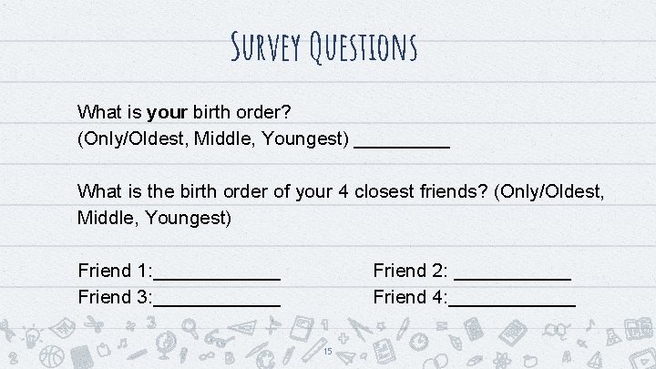 Survey Questions What is your birth order? (Only/Oldest, Middle, Youngest) _____ What is the