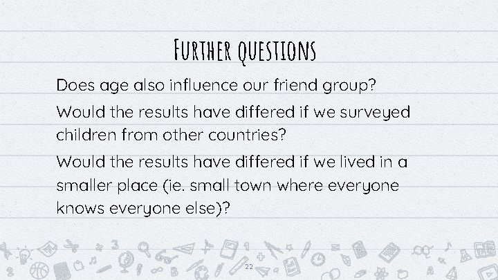 Further questions Does age also influence our friend group? Would the results have differed