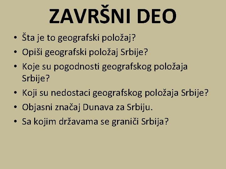 ZAVRŠNI DEO • Šta je to geografski položaj? • Opiši geografski položaj Srbije? •