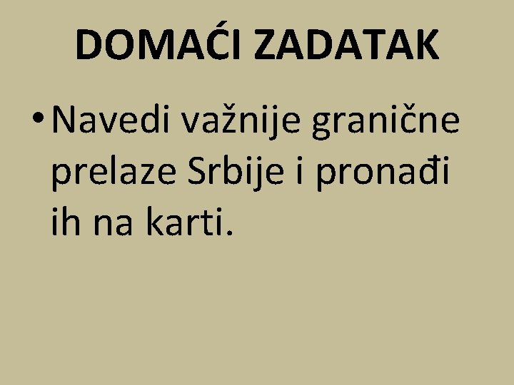 DOMAĆI ZADATAK • Navedi važnije granične prelaze Srbije i pronađi ih na karti. 