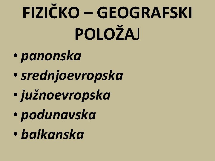 FIZIČKO – GEOGRAFSKI POLOŽAJ • panonska • srednjoevropska • južnoevropska • podunavska • balkanska