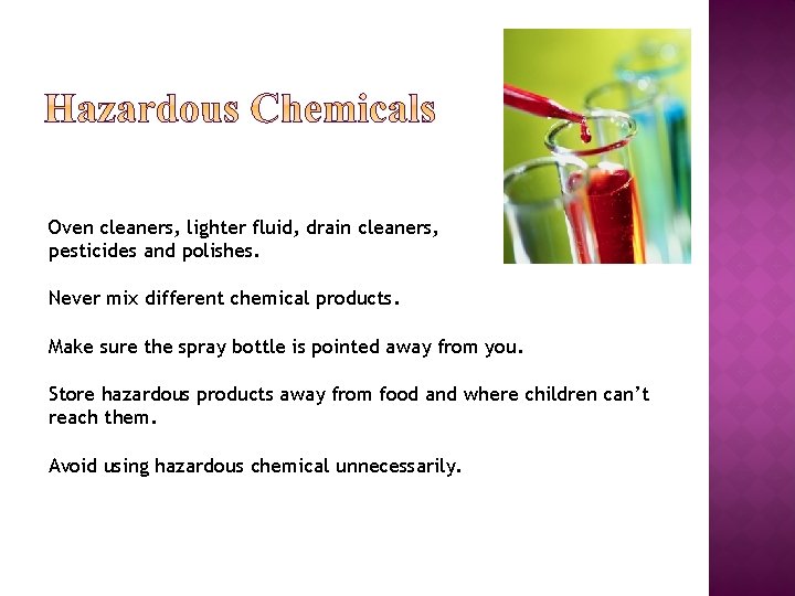 Oven cleaners, lighter fluid, drain cleaners, pesticides and polishes. Never mix different chemical products.