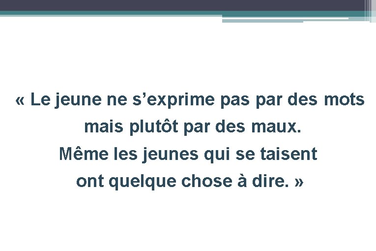  « Le jeune ne s’exprime pas par des mots mais plutôt par des