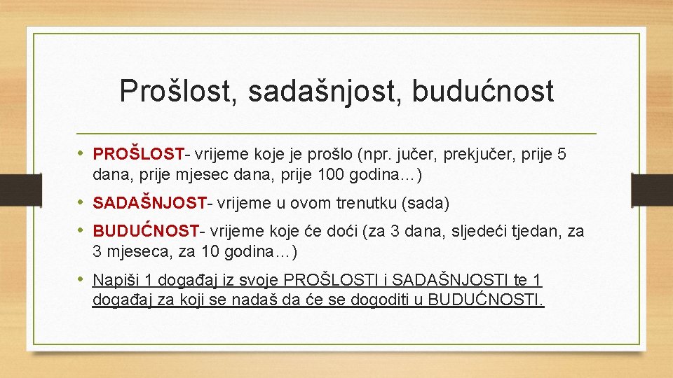 Prošlost, sadašnjost, budućnost • PROŠLOST- vrijeme koje je prošlo (npr. jučer, prekjučer, prije 5