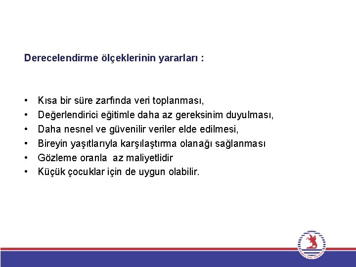 Derecelendirme ölçeklerinin yararları : • • • Kısa bir süre zarfında veri toplanması, Değerlendirici