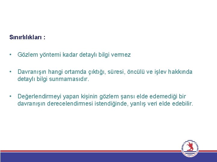 Sınırlılıkları : • Gözlem yöntemi kadar detaylı bilgi vermez • Davranışın hangi ortamda çıktığı,