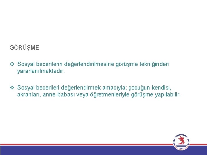 GÖRÜŞME v Sosyal becerilerin değerlendirilmesine görüşme tekniğinden yararlanılmaktadır. v Sosyal becerileri değerlendirmek amacıyla; çocuğun