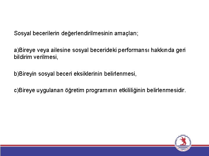 Sosyal becerilerin değerlendirilmesinin amaçları; a)Bireye veya ailesine sosyal becerideki performansı hakkında geri bildirim verilmesi,