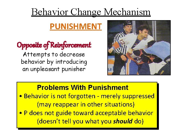 Behavior Change Mechanism PUNISHMENT Opposite of Reinforcement Attempts to decrease behavior by introducing an