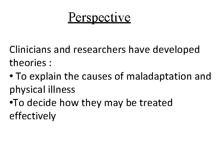 Perspective Clinicians and researchers have developed theories : • To explain the causes of