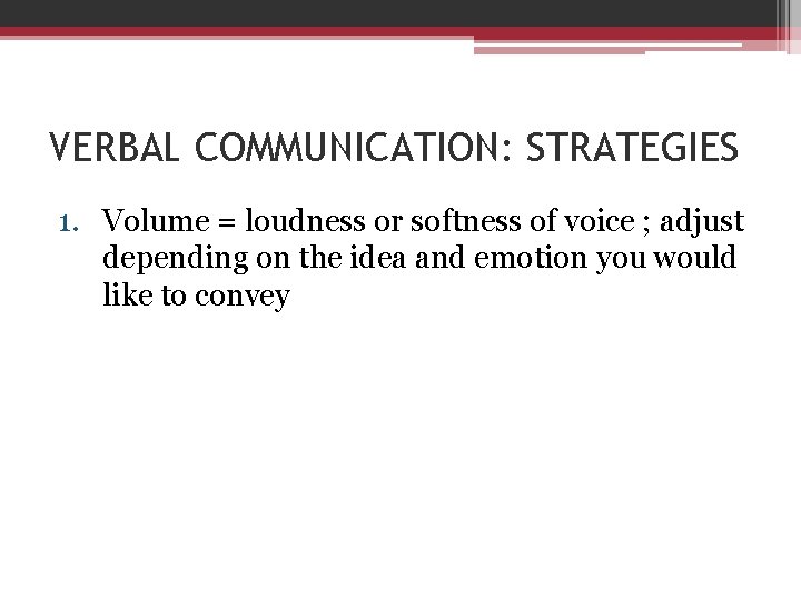VERBAL COMMUNICATION: STRATEGIES 1. Volume = loudness or softness of voice ; adjust depending